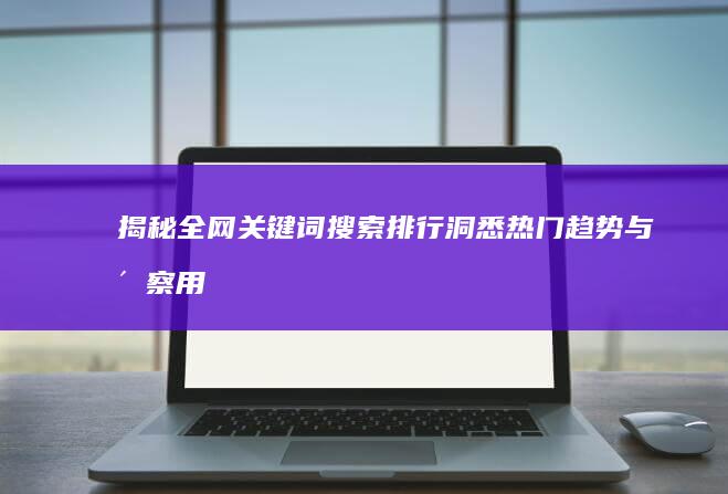 揭秘全网关键词搜索排行：洞悉热门趋势与洞察用户偏好